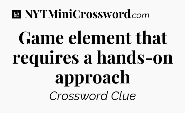 Game element that requires a hands-on approach - LA Times Crossword