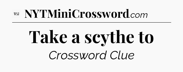 Take a scythe to - WSJ Crossword