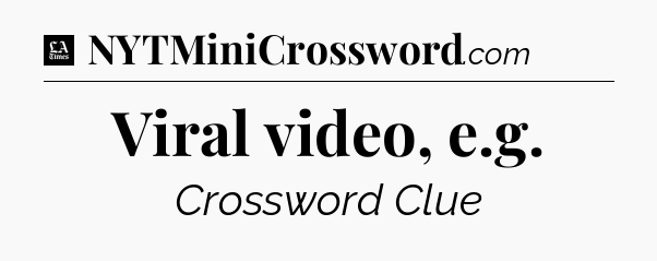Viral video, e.g - LA Times Crossword