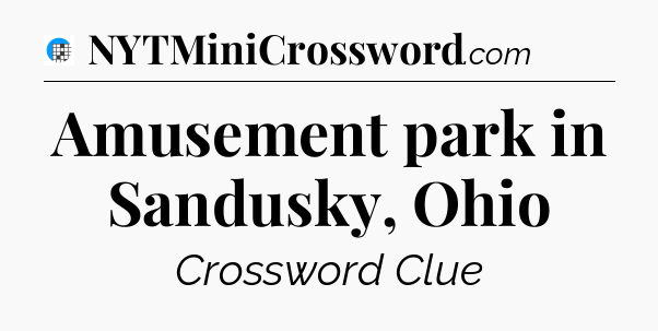 Amusement park in Sandusky, Ohio Crossword Clue