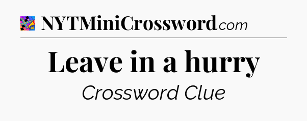 Leave in a hurry Crossword Clue