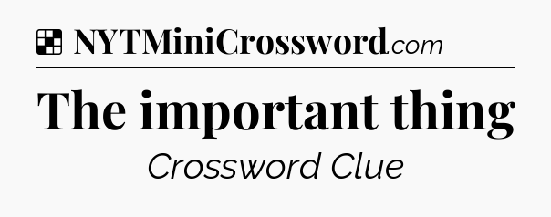 Solution: The important thing - NYT Crossword