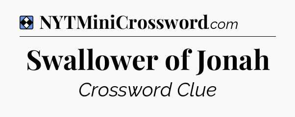 Solution: Swallower of Jonah - NYT Mini Crossword