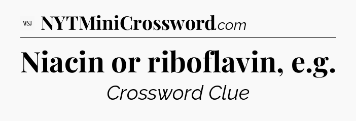 Niacin or riboflavin, e.g - WSJ Crossword
