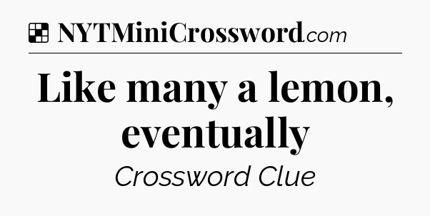 Solution: Like many a lemon, eventually - NYT Crossword