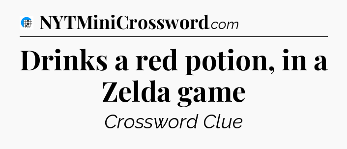 Drinks a red potion, in a Zelda game Crossword Clue