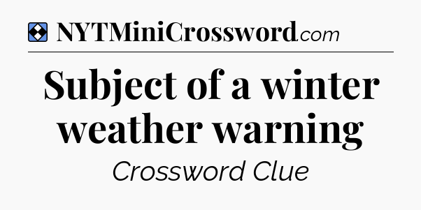 Solution: Subject of a winter weather warning - NYT Mini Crossword