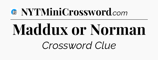 Maddux or Norman Crossword Clue