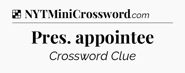 Solution: Pres. appointee - NYT Crossword
