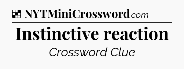 Solution: Instinctive reaction - NYT Crossword