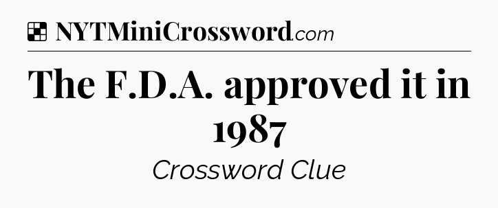 Solution: The F.D.A. approved it in 1987 - NYT Crossword