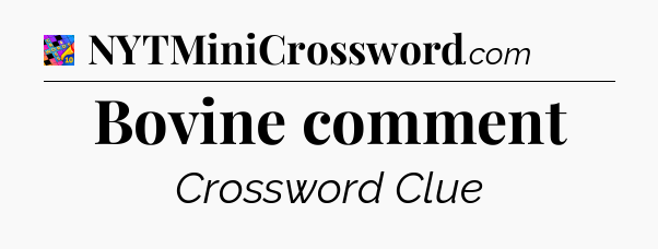 Bovine comment Crossword Clue