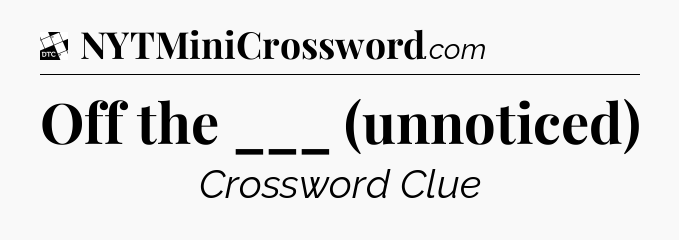 Off the ___ (unnoticed) - Daily Themed Classic Crossword