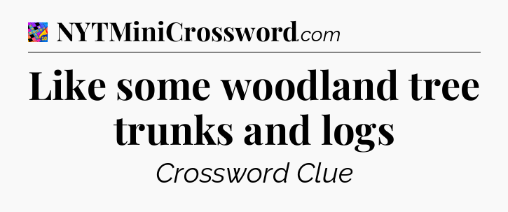 Like some woodland tree trunks and logs Crossword Clue