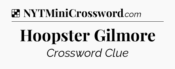 Solution: Hoopster Gilmore - NYT Crossword