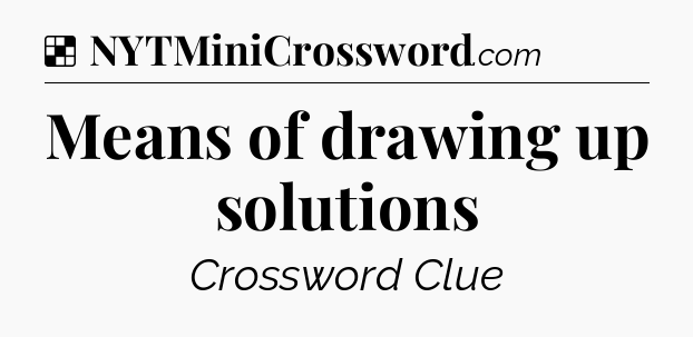 Solution: Means of drawing up solutions - NYT Crossword