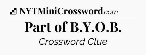 Solution: Part of B.Y.O.B - NYT Crossword