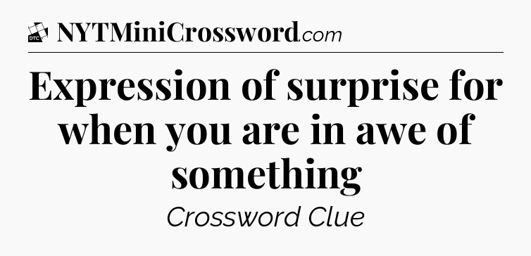 Expression of surprise for when you are in awe of something - Daily Themed Classic Crossword