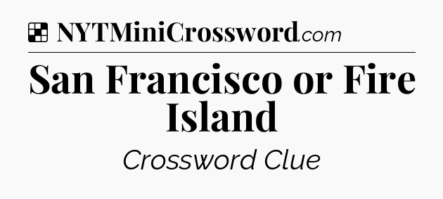 Solution: San Francisco or Fire Island - NYT Crossword