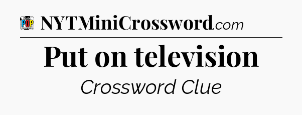 Put on television Crossword Clue