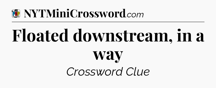 Floated downstream, in a way Crossword Clue