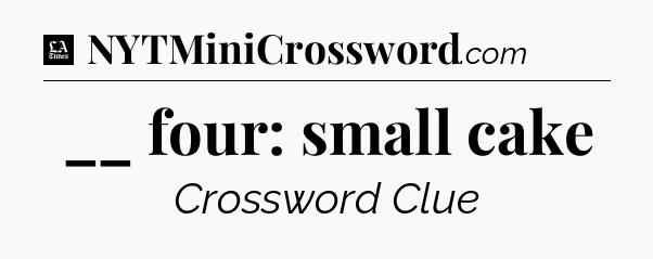 __ four: small cake - LA Times Crossword