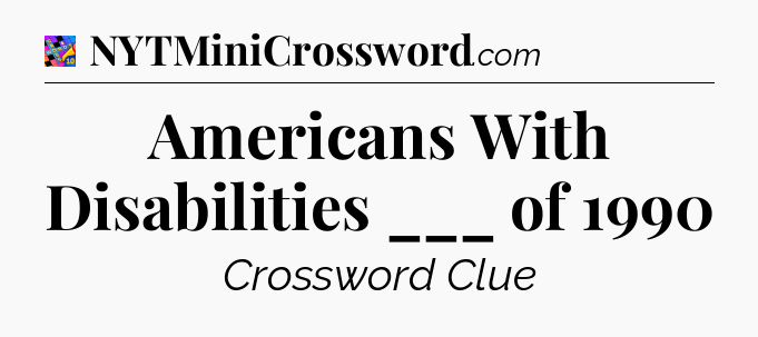 Americans With Disabilities ___ of 1990 Crossword Clue