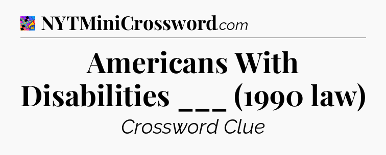 Americans With Disabilities ___ (1990 law) Crossword Clue