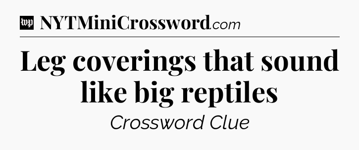 Leg coverings that sound like big reptiles Crossword Clue