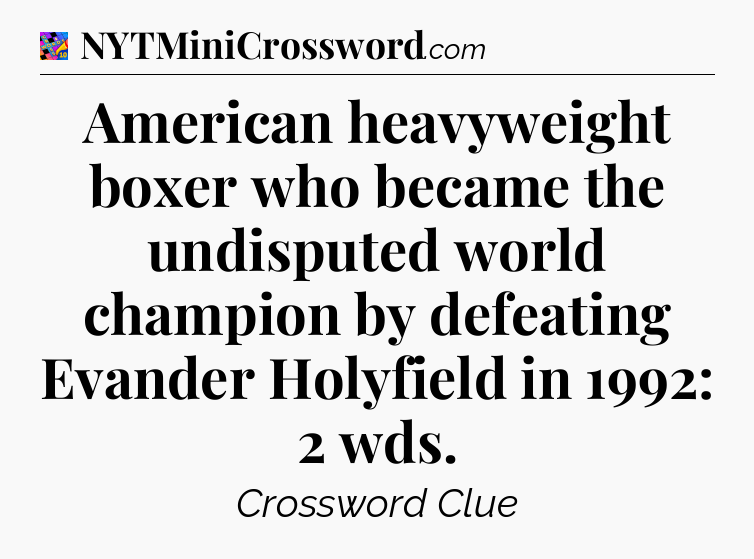 American heavyweight boxer who became the undisputed world champion by defeating Evander Holyfield in 1992: 2 wds Crossword Clue
