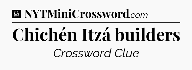 Chichén Itzá builders - LA Times Crossword