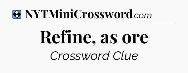 Solution: Refine, as ore - NYT Mini Crossword