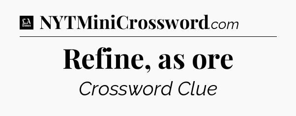 Refine, as ore - LA Times Crossword