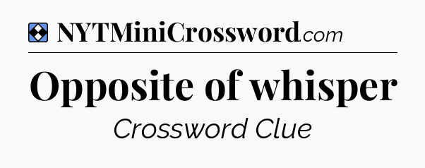 Solution: Opposite of whisper - NYT Mini Crossword