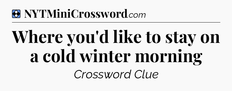 Solution: Where you'd like to stay on a cold winter morning - NYT Mini Crossword
