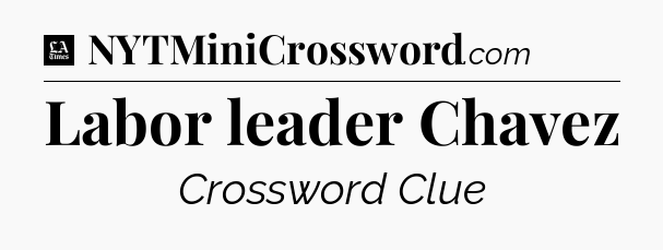 Labor leader Chavez - LA Times Crossword