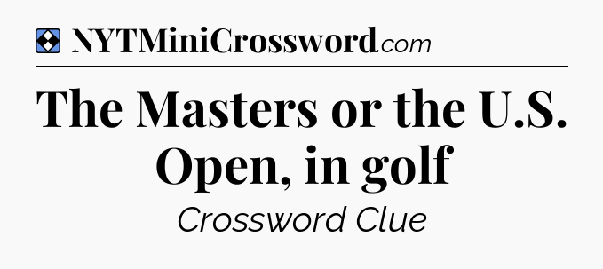 Solution: The Masters or the U.S. Open, in golf - NYT Mini Crossword