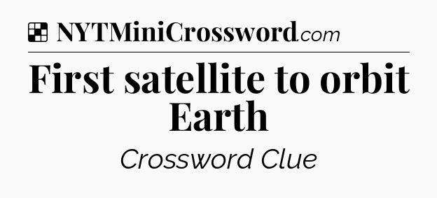Solution: First satellite to orbit Earth - NYT Crossword