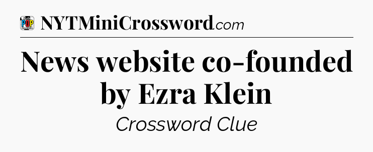 News website co-founded by Ezra Klein Crossword Clue