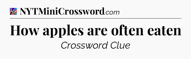 How apples are often eaten Crossword Clue