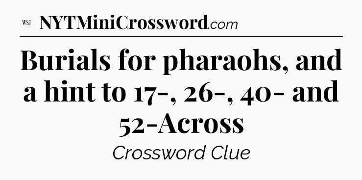 Burials for pharaohs, and a hint to 17-, 26-, 40- and 52-Across - WSJ Crossword