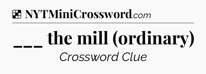 Solution: ___ the mill (ordinary) - NYT Crossword