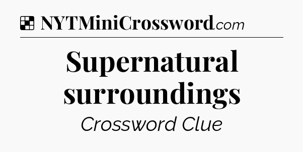 Solution: Supernatural surroundings - NYT Crossword