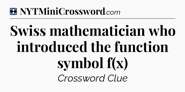 Solution: Swiss mathematician who introduced the function symbol f(x) - NYT Mini Crossword