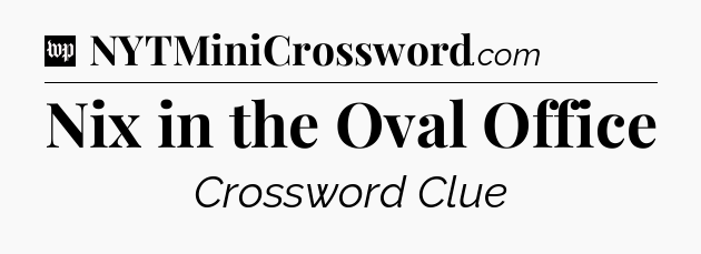 Nix in the Oval Office Crossword Clue