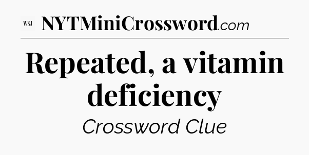 Repeated, a vitamin deficiency - WSJ Crossword