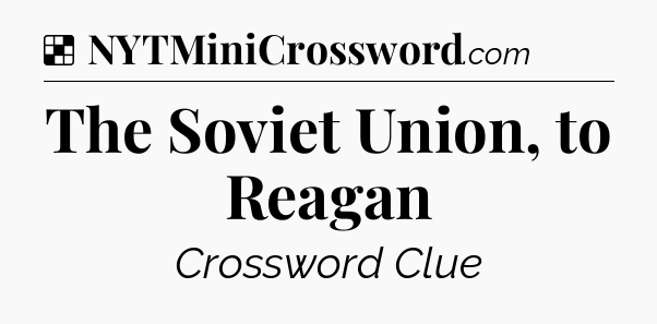 Solution: The Soviet Union, to Reagan - NYT Crossword