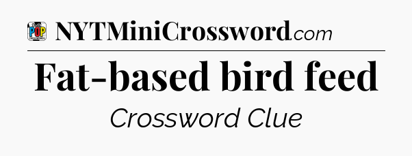 Fat-based bird feed Crossword Clue