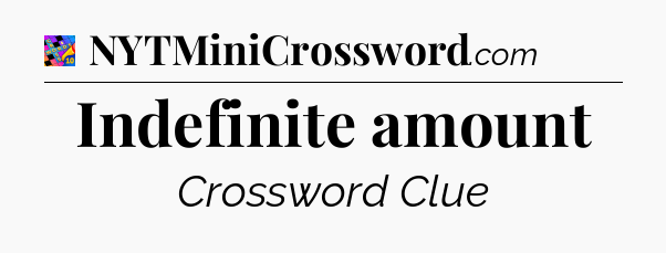 Indefinite amount Crossword Clue