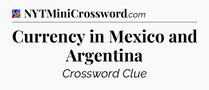 Currency in Mexico and Argentina Crossword Clue